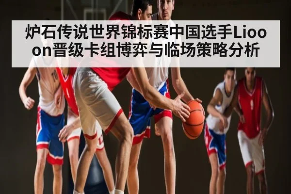 炉石传说世界锦标赛中国选手Liooon晋级卡组博弈与临场策略分析