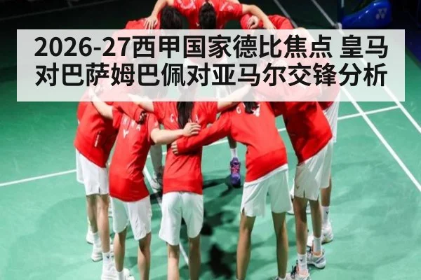 2026-27西甲国家德比焦点 皇马对巴萨姆巴佩对亚马尔交锋分析